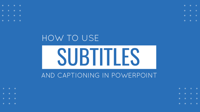 Using Subtitles and Captioning in PowerPoint